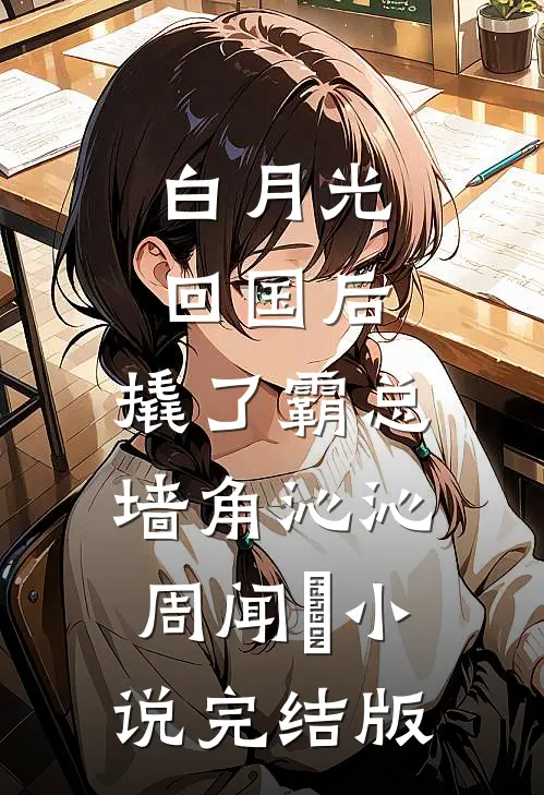 白月光回国后，撬了霸总墙角沁沁周闻璟小说完结版