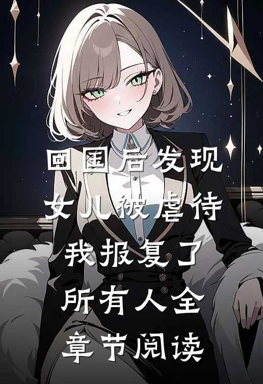 回国后发现女儿被虐待，我报复了所有人全章节阅读