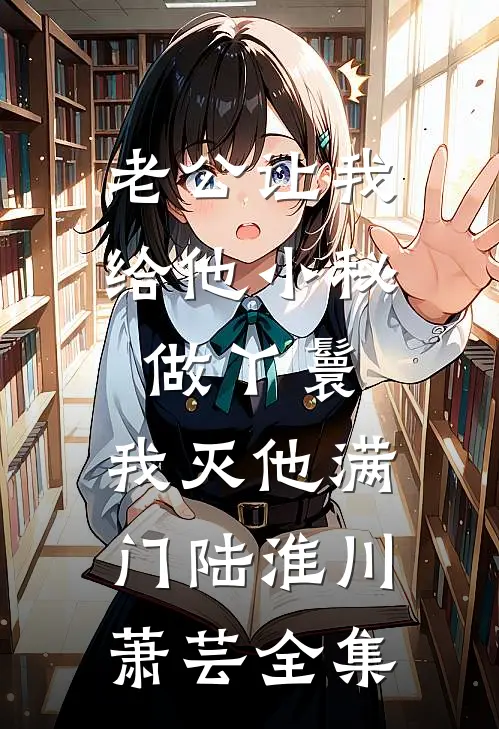 老公让我给他小秘做丫鬟，我灭他满门陆淮川萧芸全集