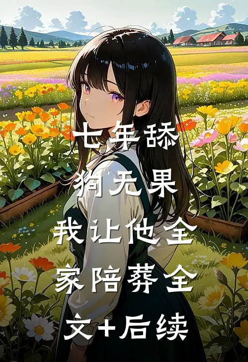 七年舔狗无果，我让他全家陪葬全文+后续