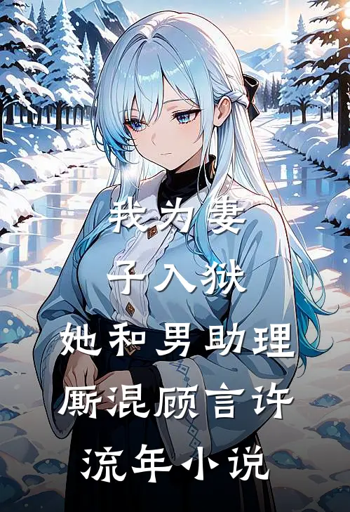 我为妻子入狱，她和男助理厮混顾言许流年小说