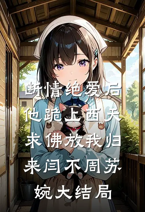 断情绝爱后，他跪上西天求佛放我归来闫不周苏婉大结局