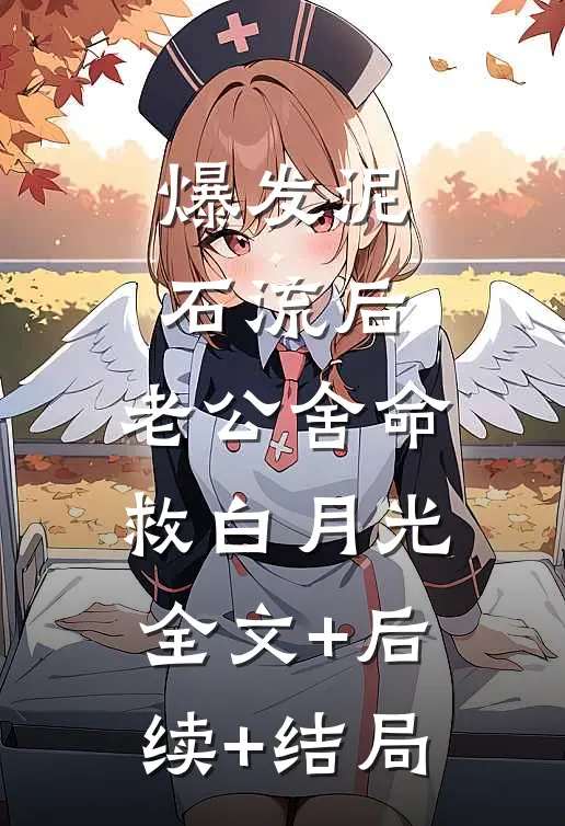 爆发泥石流后，老公舍命救白月光:全文+后续+结局