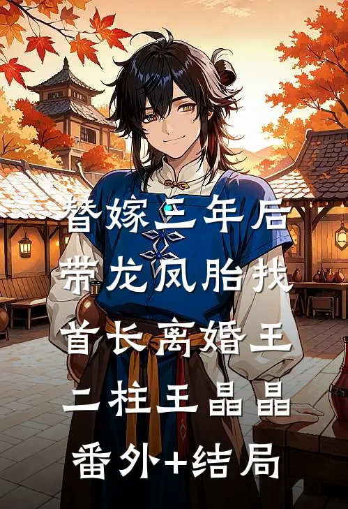 替嫁三年后，带龙凤胎找首长离婚王二柱王晶晶(番外)+(结局)