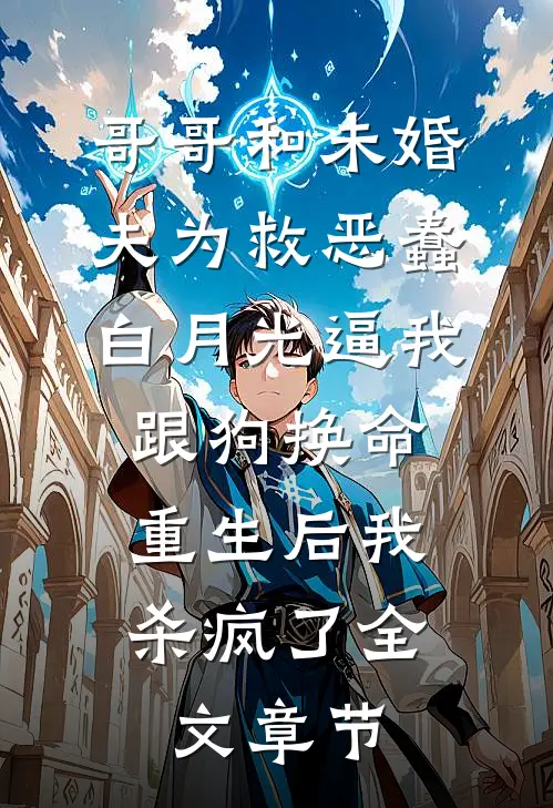 哥哥和未婚夫为救恶蠢白月光逼我跟狗换命，重生后我杀疯了全文章节