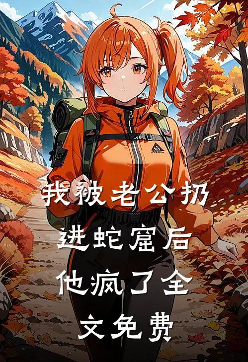 我被老公扔进蛇窟后，他疯了全文免费