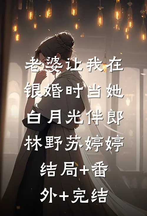 老婆让我在银婚时当她白月光伴郎林野苏婷婷:结局+番外+完结