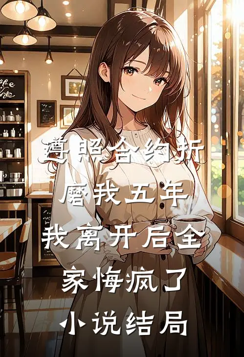 遵照合约折磨我五年，我离开后全家悔疯了小说结局