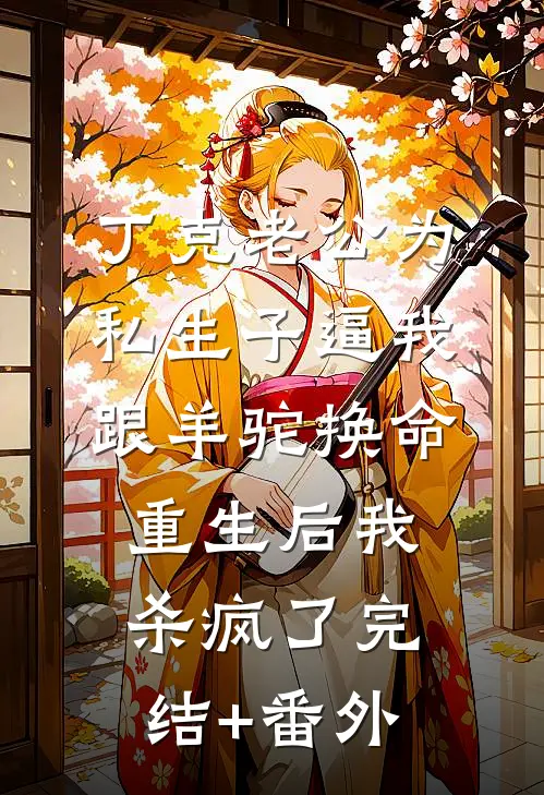 丁克老公为私生子逼我跟羊驼换命，重生后我杀疯了完结+番外