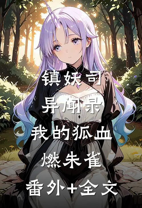 镇妖司异闻录：我的狐血燃朱雀:(番外)+(全文)
