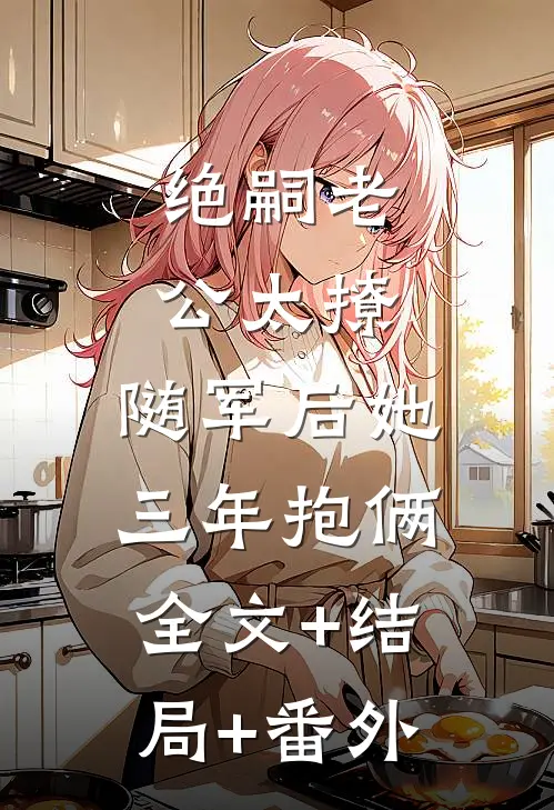 绝嗣老公太撩，随军后她三年抱俩全文+结局+番外