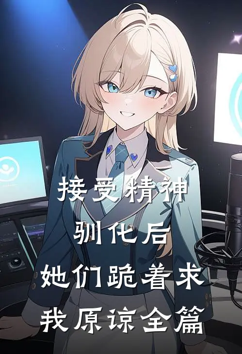 接受精神驯化后，她们跪着求我原谅全篇