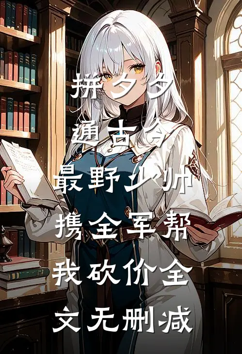 拼夕夕通古今，最野少帅携全军帮我砍价全文无删减