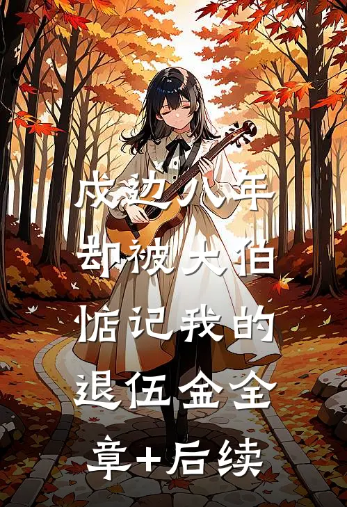 戍边八年，却被大伯惦记我的退伍金全章+后续