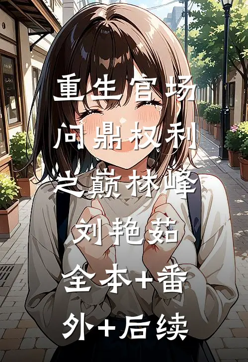 重生官场：问鼎权利之巅林峰刘艳茹:全本+番外+后续