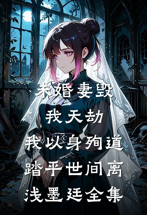 未婚妻毁我天劫，我以身殉道踏平世间离浅墨廷全集