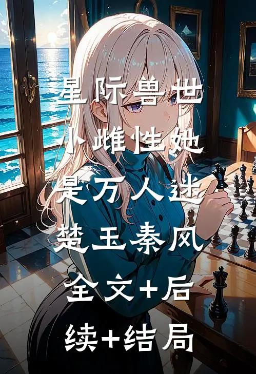 星际兽世：小雌性她是万人迷楚玉秦风:全文+后续+结局