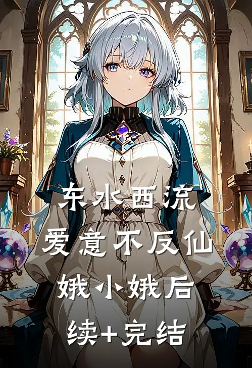东水西流，爱意不反仙娥小娥后续+完结