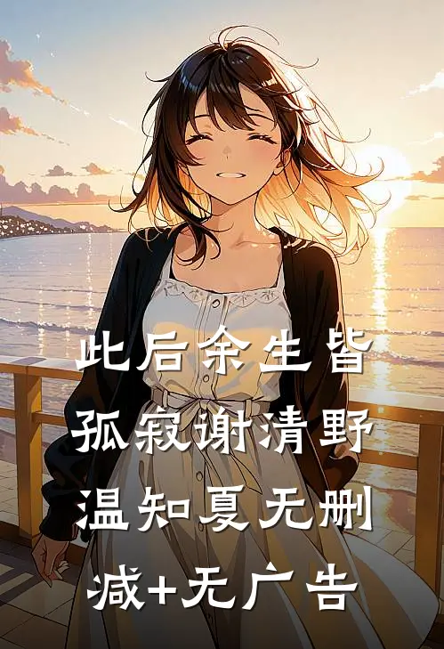 此后余生皆孤寂谢清野温知夏无删减+无广告