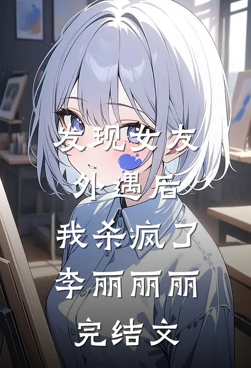 发现女友外遇后，我杀疯了李丽丽丽完结文