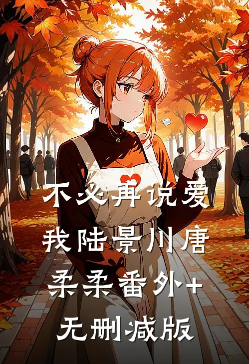 不必再说爱我陆景川唐柔柔番外+无删减版