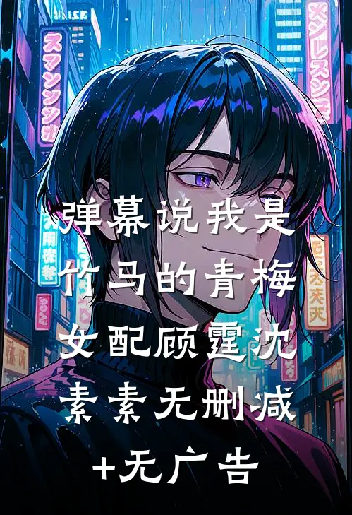 弹幕说我是竹马的青梅女配顾霆沈素素无删减+无广告
