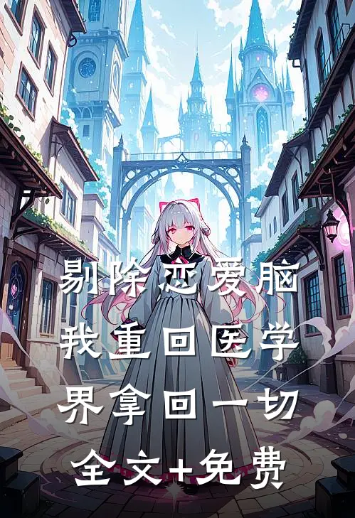 剔除恋爱脑，我重回医学界拿回一切全文+免费