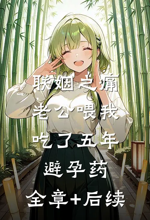 联姻之痛，老公喂我吃了五年避孕药:全章+后续