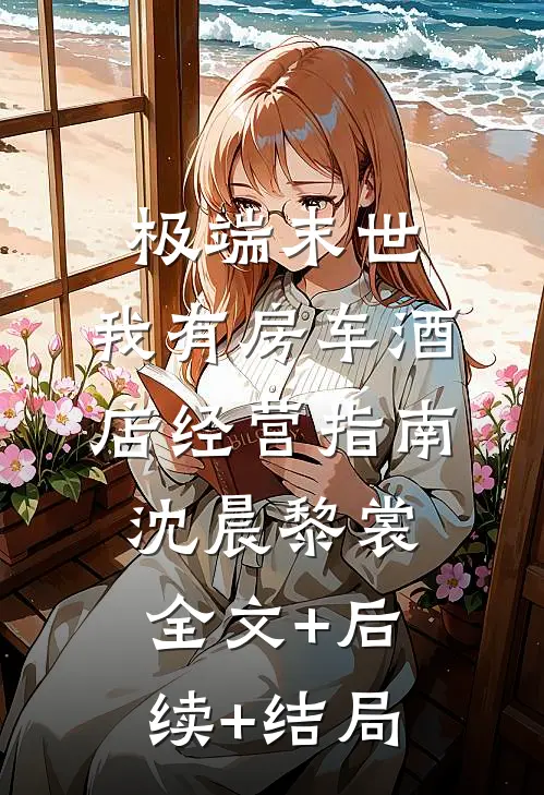极端末世，我有房车酒店经营指南沈晨黎裳全文+后续+结局