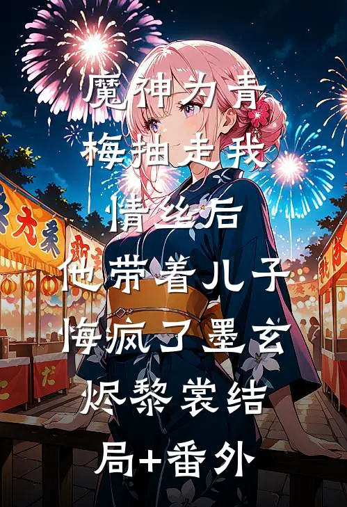 魔神为青梅抽走我情丝后，他带着儿子悔疯了墨玄烬黎裳结局+番外