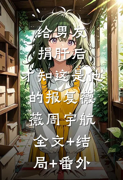 给男友捐肝后，才知这是他的报复薇薇周宇航全文+结局+番外