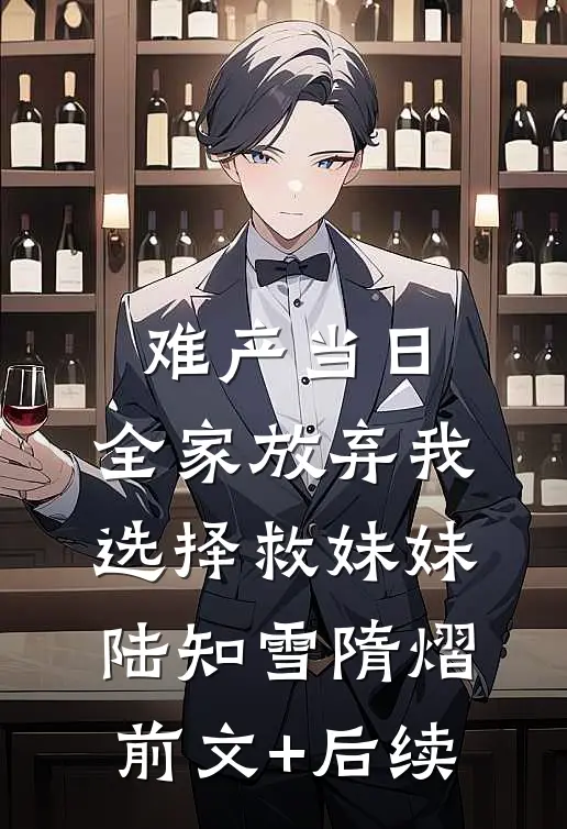 难产当日，全家放弃我选择救妹妹陆知雪隋熠前文+后续