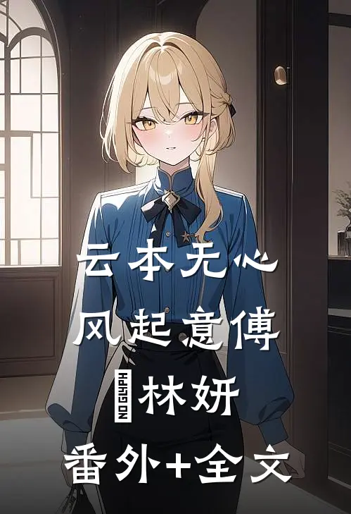 云本无心风起意傅璟林妍:(番外)+(全文)