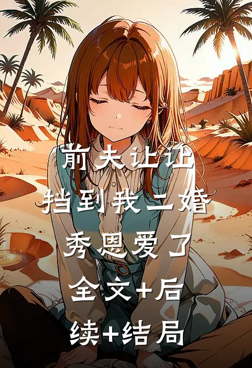 前夫让让，挡到我二婚秀恩爱了:全文+后续+结局