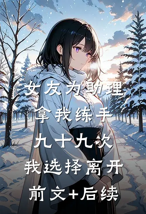 女友为助理拿我练手九十九次，我选择离开前文+后续