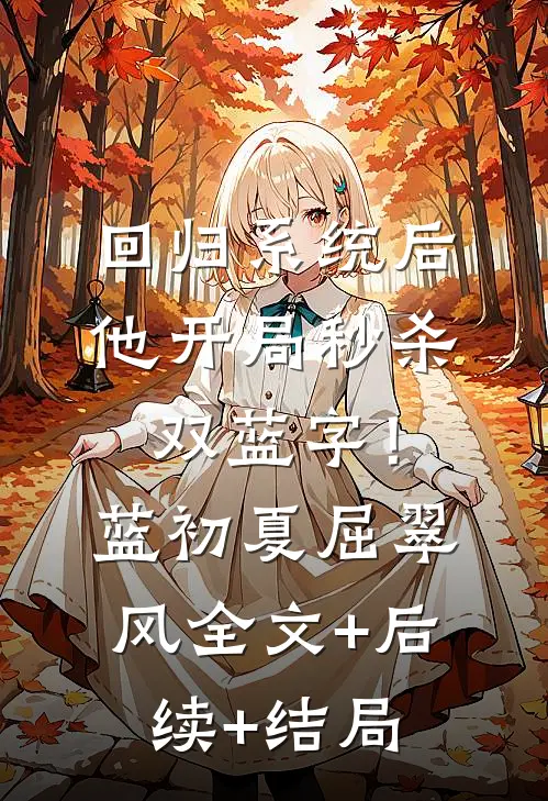 回归系统后，他开局秒杀双蓝字！蓝初夏屈翠风:全文+后续+结局