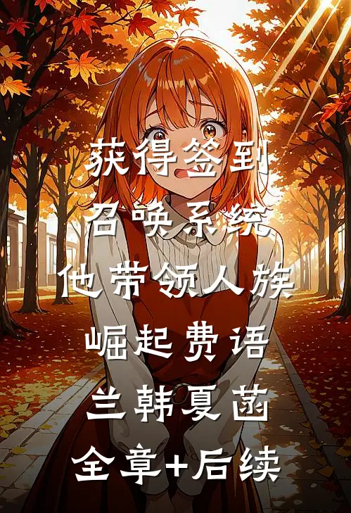 获得签到召唤系统，他带领人族崛起费语兰韩夏菡:全章+后续