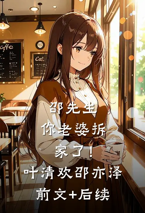 邵先生，你老婆拆家了！叶清欢邵亦泽前文+后续