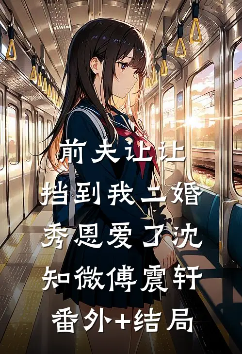 前夫让让，挡到我二婚秀恩爱了沈知微傅震轩(番外)+(结局)