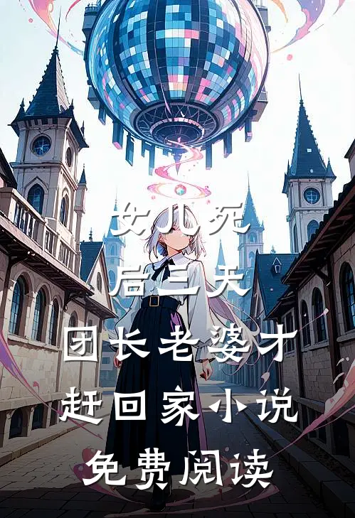 女儿死后三天，团长老婆才赶回家小说免费阅读