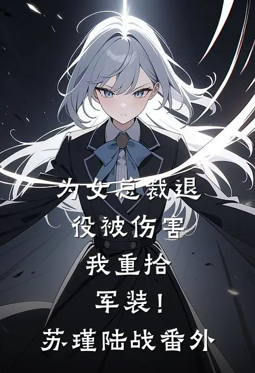 为女总裁退役被伤害，我重拾军装！苏瑾陆战番外