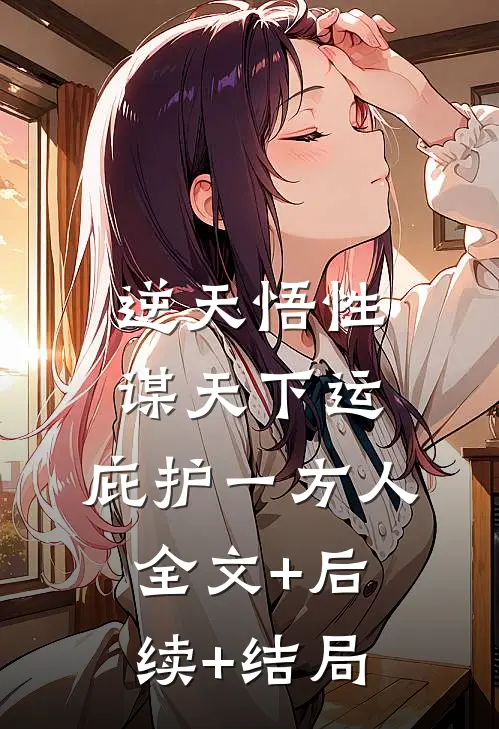 逆天悟性：谋天下运，庇护一方人:全文+后续+结局