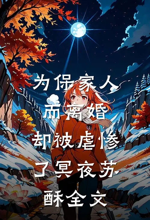 为保家人而离婚，却被虐惨了冥夜苏酥全文