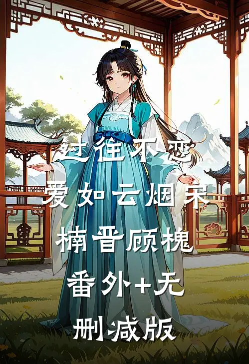 过往不恋，爱如云烟宋楠晋顾槐:番外+无删减版