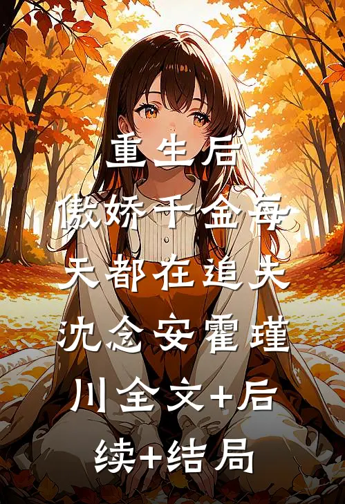 重生后，傲娇千金每天都在追夫沈念安霍瑾川全文+后续+结局