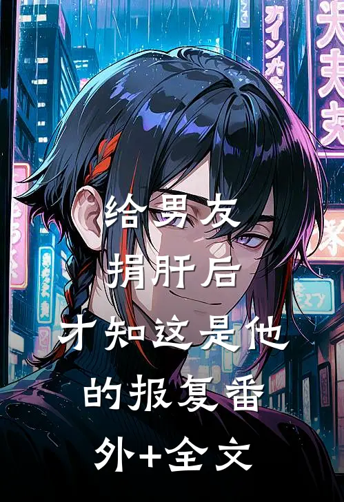 给男友捐肝后，才知这是他的报复(番外)+(全文)