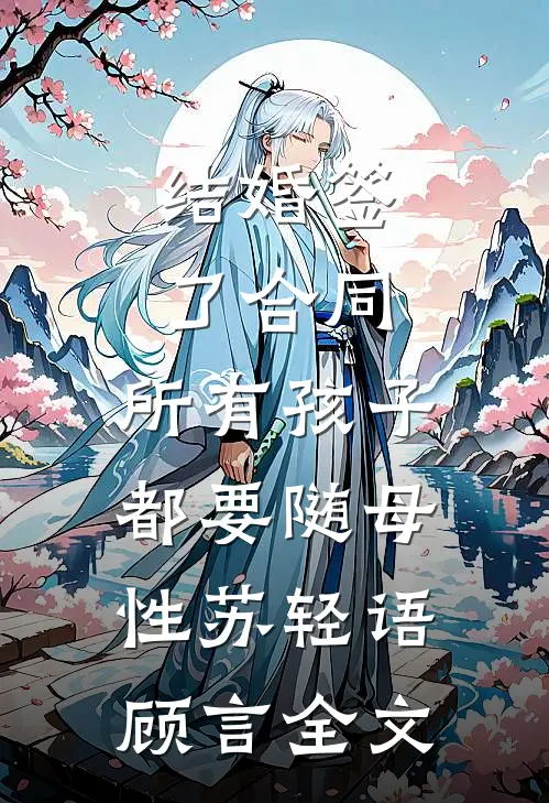 结婚签了合同，所有孩子都要随母性苏轻语顾言全文
