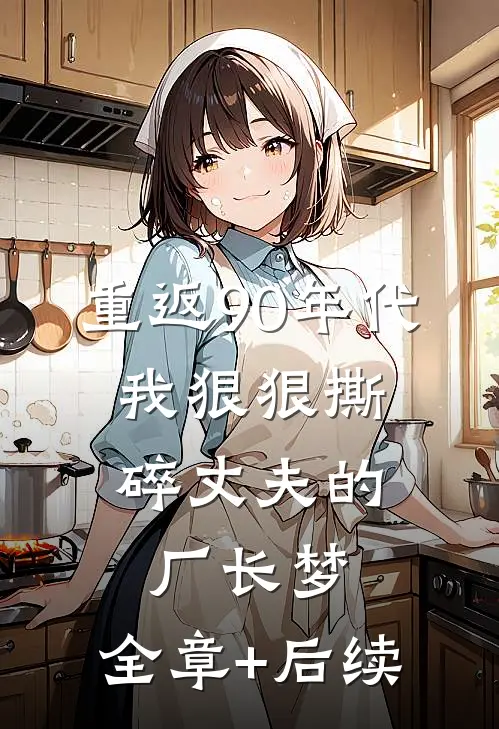 重返90年代，我狠狠撕碎丈夫的厂长梦:全章+后续