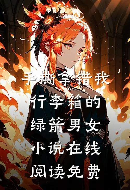 手撕拿错我行李箱的绿箭男女小说在线阅读免费
