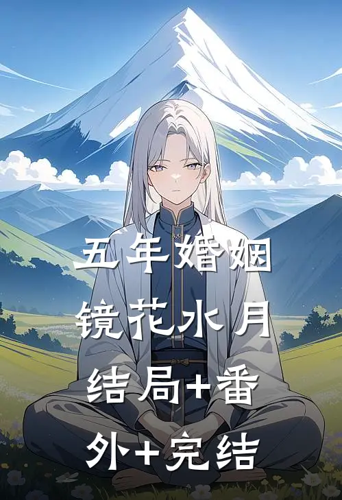 五年婚姻，镜花水月结局+番外+完结